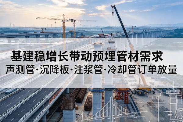 桦南基建稳增长带动预埋监测管材需求，声测管、沉降板、注浆管订单持续放量