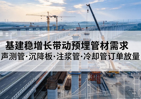 桦南基建稳增长带动预埋监测管材需求，声测管、沉降板、注浆管订单持续放量